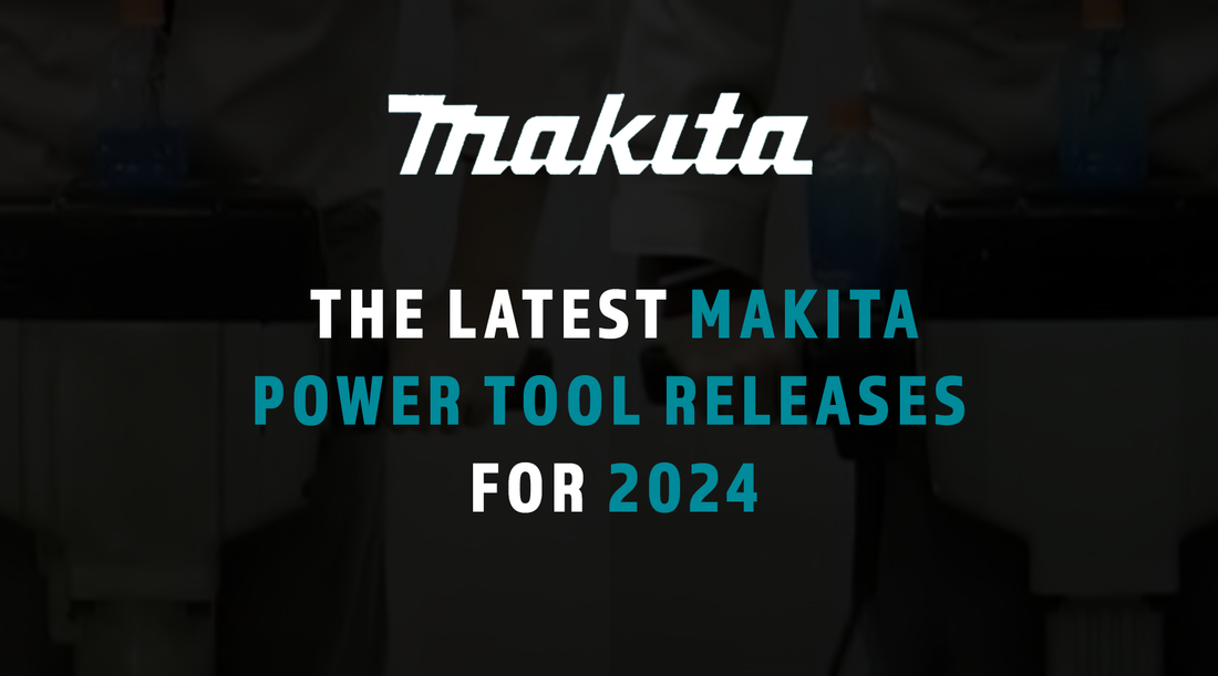The Latest Makita Power Tool Releases For 2024